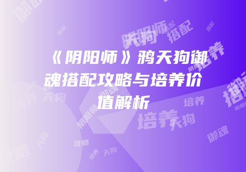 《阴阳师》鸦天狗御魂搭配攻略与培养价值解析