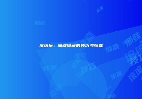 滚滚乐：那些隐藏的技巧与惊喜