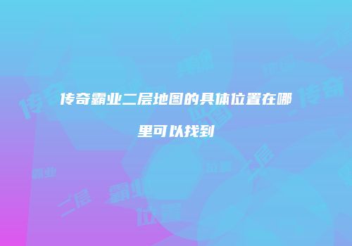 传奇霸业二层地图的具体位置在哪里可以找到