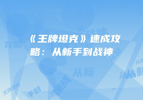《王牌坦克》速成攻略：从新手到战神