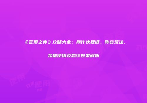 《云顶之弈》攻略大全：操作快捷键、阵容玩法、装备使用及羁绊效果解析