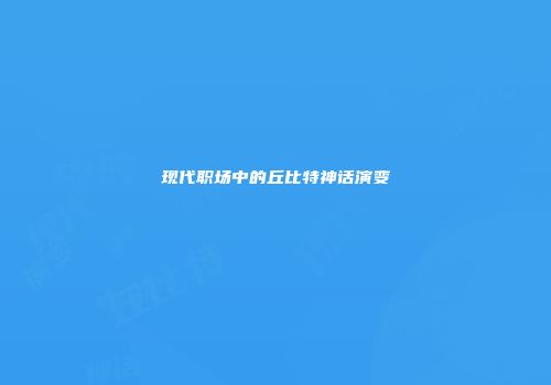 现代职场中的丘比特神话演变