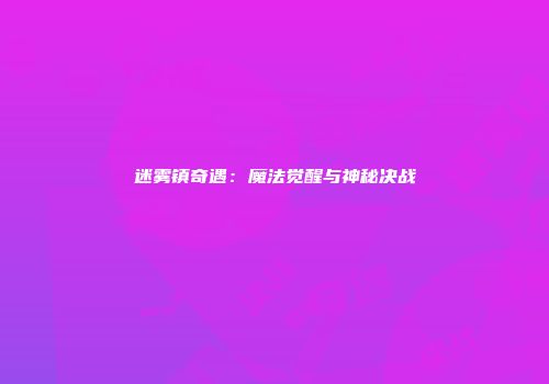 迷雾镇奇遇：魔法觉醒与神秘决战