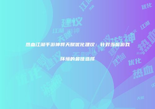 热血江湖手游神将天赋优化建议：针对当前游戏环境的最佳选择