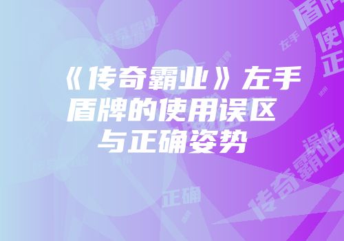 《传奇霸业》左手盾牌的使用误区与正确姿势