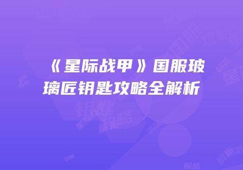 《星际战甲》国服玻璃匠钥匙攻略全解析