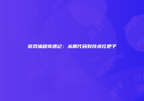 游戏编程奇遇记：从删代码到技术扛把子