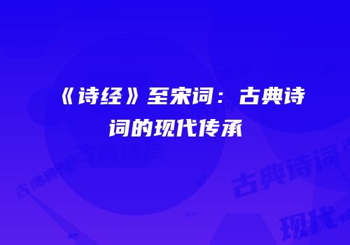 《诗经》至宋词：古典诗词的现代传承