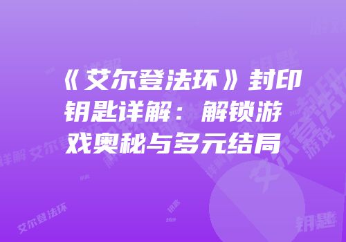 《艾尔登法环》封印钥匙详解：解锁游戏奥秘与多元结局