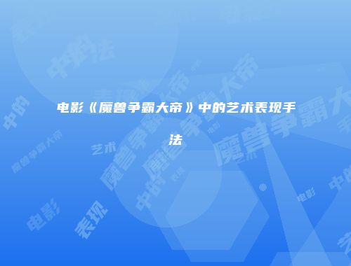 电影《魔兽争霸大帝》中的艺术表现手法