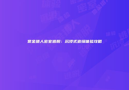 赏金猎人密室逃脱：沉浸式追缉体验攻略