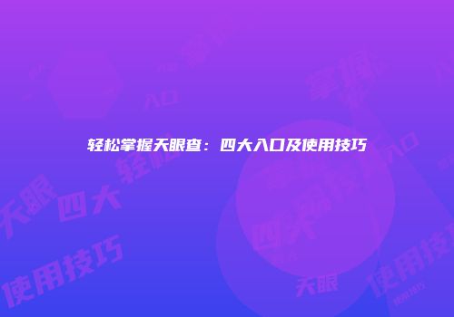 轻松掌握天眼查：四大入口及使用技巧