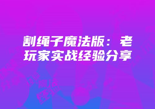 割绳子魔法版：老玩家实战经验分享