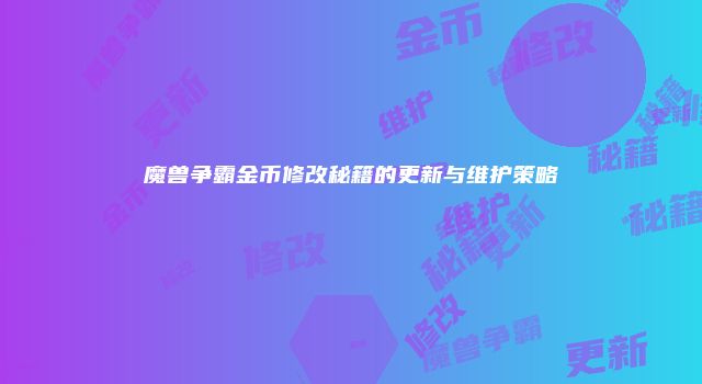 魔兽争霸金币修改秘籍的更新与维护策略