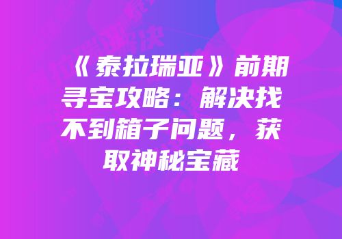 《泰拉瑞亚》前期寻宝攻略：解决找不到箱子问题，获取神秘宝藏