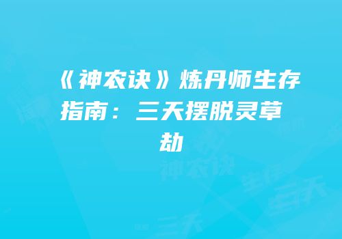 《神农诀》炼丹师生存指南：三天摆脱灵草劫