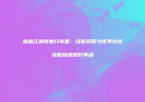 热血江湖怪物分布图：经验获取与任务完成攻略快速提升等级