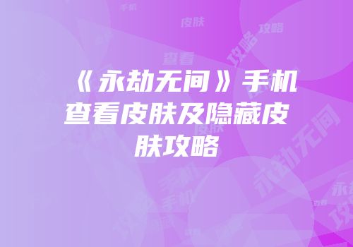 《永劫无间》手机查看皮肤及隐藏皮肤攻略