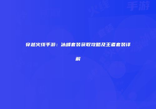 穿越火线手游：冰峰套装获取攻略及王者套装详解