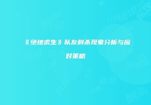 《绝地求生》队友刺杀现象分析与应对策略