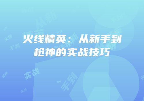 火线精英：从新手到枪神的实战技巧