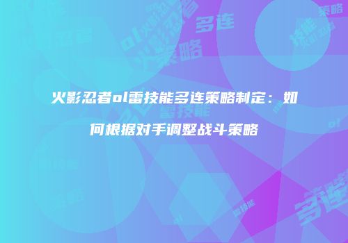 火影忍者ol雷技能多连策略制定：如何根据对手调整战斗策略