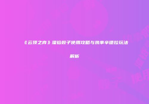 《云顶之弈》灌铅骰子使用攻略与执事辛德拉玩法解析