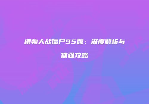 植物大战僵尸95版：深度解析与体验攻略