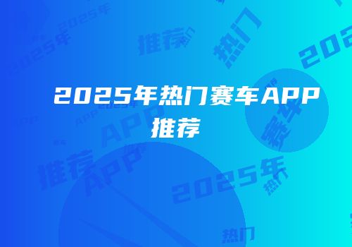 2025年热门赛车APP推荐