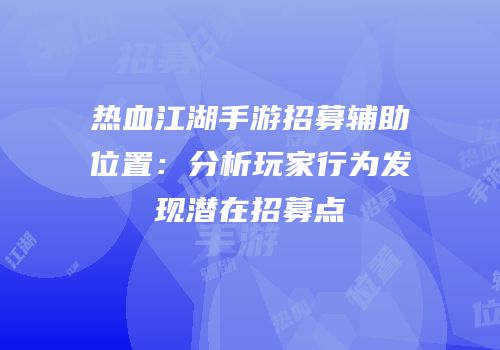 热血江湖手游招募辅助位置：分析玩家行为发现潜在招募点