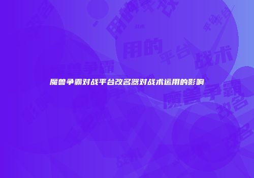 魔兽争霸对战平台改名器对战术运用的影响