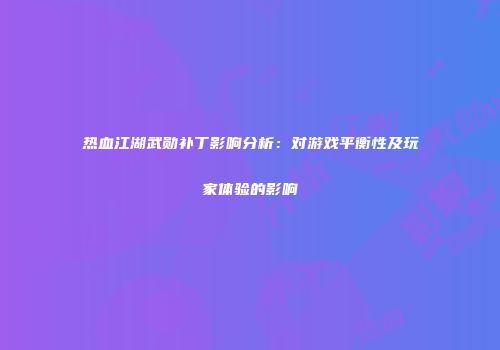 热血江湖武勋补丁影响分析：对游戏平衡性及玩家体验的影响