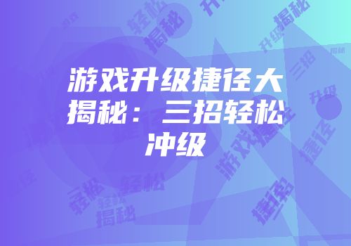 游戏升级捷径大揭秘：三招轻松冲级