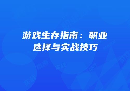 游戏生存指南：职业选择与实战技巧