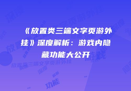 《放置类三端文字页游外挂》深度解析：游戏内隐藏功能大公开