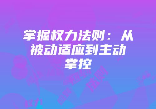 掌握权力法则：从被动适应到主动掌控