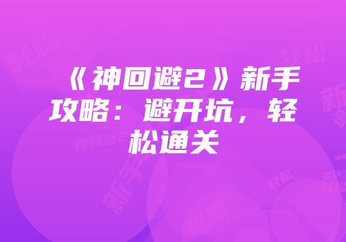 《神回避2》新手攻略：避开坑，轻松通关