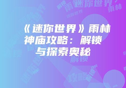 《迷你世界》雨林神庙攻略：解锁与探索奥秘