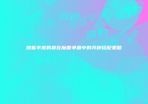 披着羊皮的狼在魔兽争霸中的兵种搭配策略