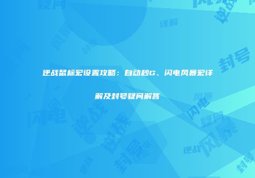 逆战鼠标宏设置攻略：自动秒G、闪电风暴宏详解及封号疑问解答