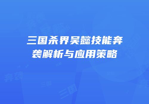 三国杀界吴懿技能奔袭解析与应用策略
