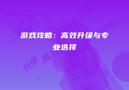 游戏攻略：高效升级与专业选择