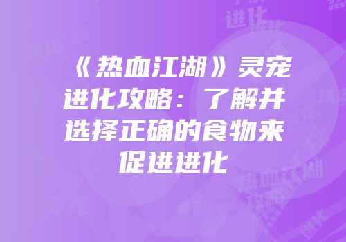 《热血江湖》灵宠进化攻略：了解并选择正确的食物来促进进化