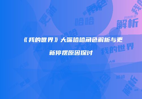 《我的世界》大嘴哈哈角色解析与更新停摆原因探讨