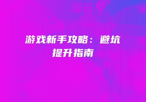 游戏新手攻略：避坑提升指南