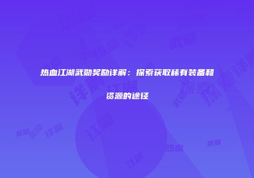 热血江湖武勋奖励详解：探索获取稀有装备和资源的途径