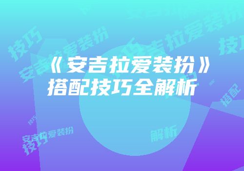 《安吉拉爱装扮》搭配技巧全解析