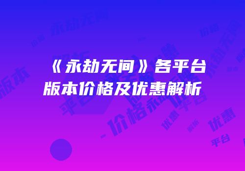 《永劫无间》各平台版本价格及优惠解析