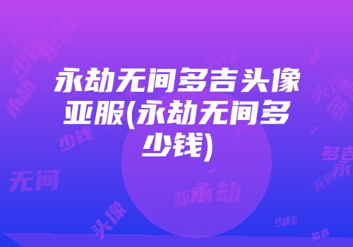 永劫无间多吉头像亚服(永劫无间多少钱)