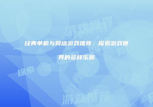 经典单机与网络游戏推荐：探索游戏世界的多样乐趣